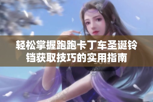 轻松掌握跑跑卡丁车圣诞铃铛获取技巧的实用指南