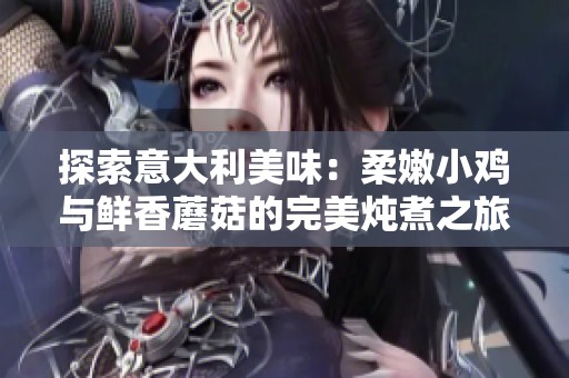 探索意大利美味：柔嫩小鸡与鲜香蘑菇的完美炖煮之旅
