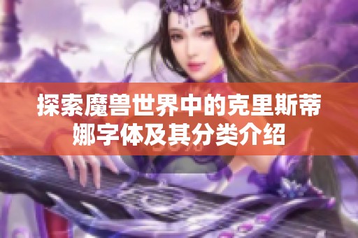 探索魔兽世界中的克里斯蒂娜字体及其分类介绍