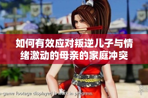 如何有效应对叛逆儿子与情绪激动的母亲的家庭冲突