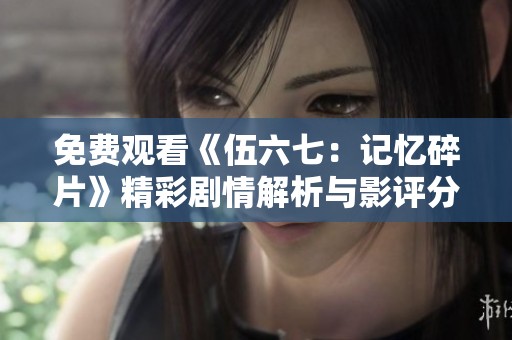 免费观看《伍六七：记忆碎片》精彩剧情解析与影评分享