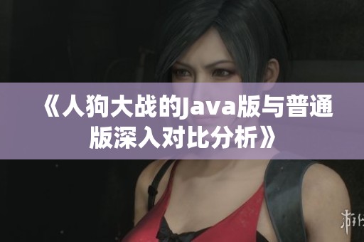 《人狗大战的Java版与普通版深入对比分析》