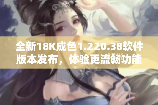 全新18K成色1.220.38软件版本发布，体验更流畅功能提升