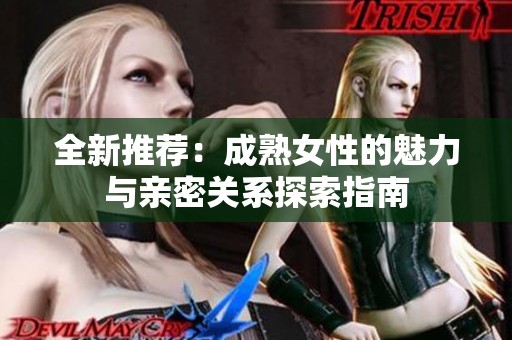 全新推荐：成熟女性的魅力与亲密关系探索指南