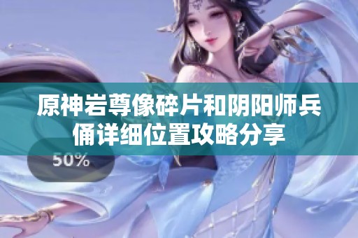 原神岩尊像碎片和阴阳师兵俑详细位置攻略分享