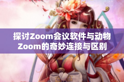 探讨Zoom会议软件与动物Zoom的奇妙连接与区别