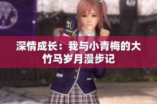深情成长：我与小青梅的大竹马岁月漫步记