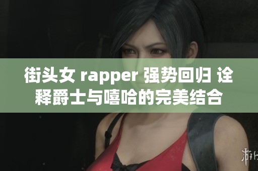 街头女 rapper 强势回归 诠释爵士与嘻哈的完美结合