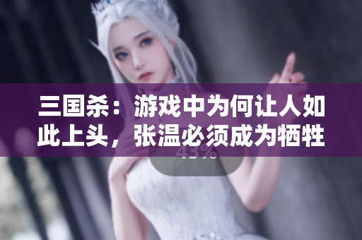 三国杀：游戏中为何让人如此上头，张温必须成为牺牲品！