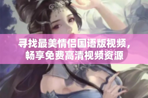 寻找最美情侣国语版视频，畅享免费高清视频资源