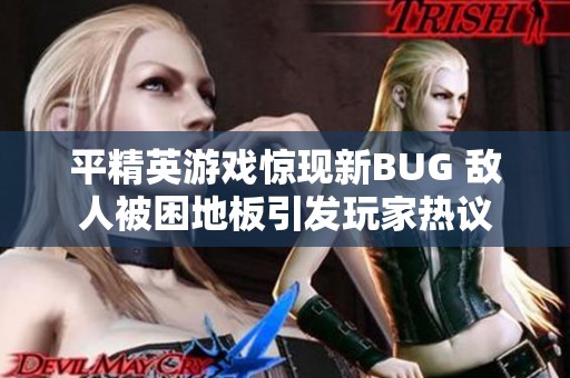 平精英游戏惊现新BUG 敌人被困地板引发玩家热议