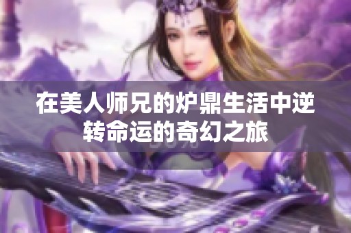 在美人师兄的炉鼎生活中逆转命运的奇幻之旅
