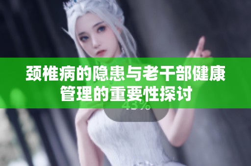 颈椎病的隐患与老干部健康管理的重要性探讨