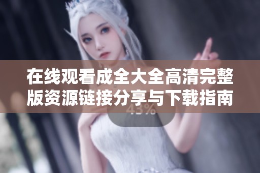 在线观看成全大全高清完整版资源链接分享与下载指南