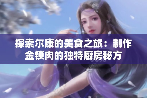探索尔康的美食之旅：制作金锁肉的独特厨房秘方