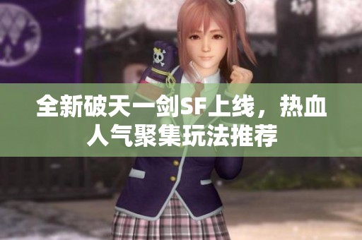全新破天一剑SF上线，热血人气聚集玩法推荐