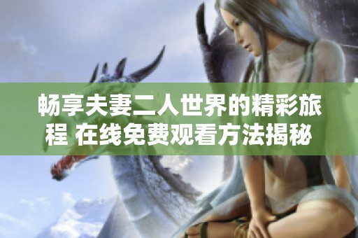 畅享夫妻二人世界的精彩旅程 在线免费观看方法揭秘