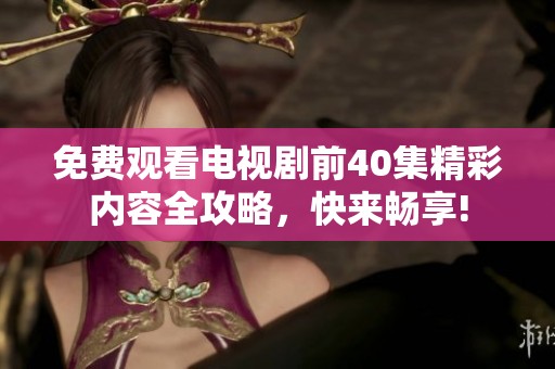 免费观看电视剧前40集精彩内容全攻略，快来畅享!