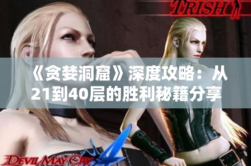 《贪婪洞窟》深度攻略：从21到40层的胜利秘籍分享