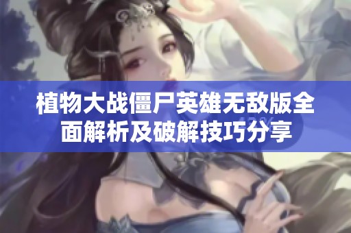 植物大战僵尸英雄无敌版全面解析及破解技巧分享