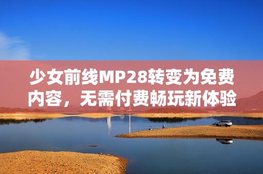少女前线MP28转变为免费内容，无需付费畅玩新体验