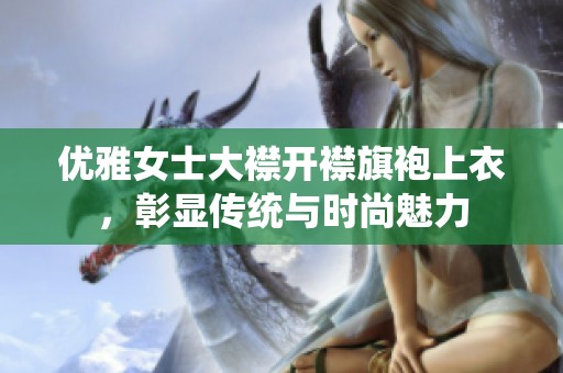 优雅女士大襟开襟旗袍上衣，彰显传统与时尚魅力