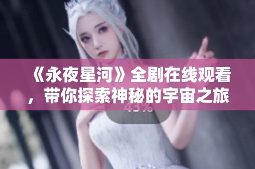 《永夜星河》全剧在线观看，带你探索神秘的宇宙之旅