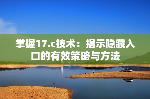 掌握17.c技术：揭示隐藏入口的有效策略与方法