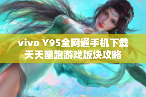 vivo Y95全网通手机下载天天酷跑游戏版块攻略