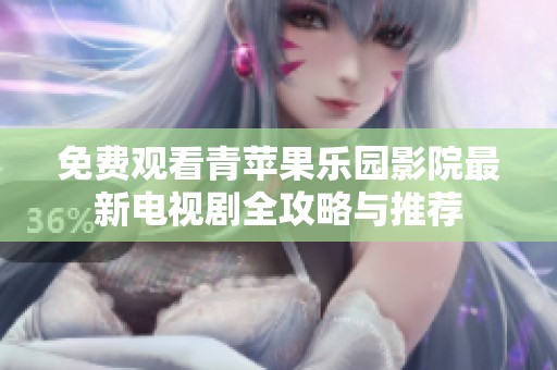 免费观看青苹果乐园影院最新电视剧全攻略与推荐
