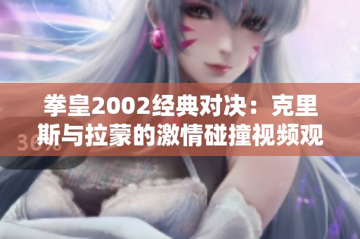 拳皇2002经典对决：克里斯与拉蒙的激情碰撞视频观看