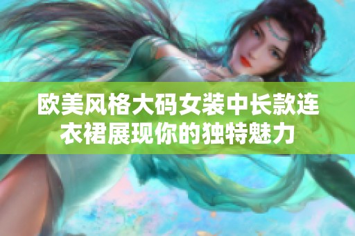 欧美风格大码女装中长款连衣裙展现你的独特魅力