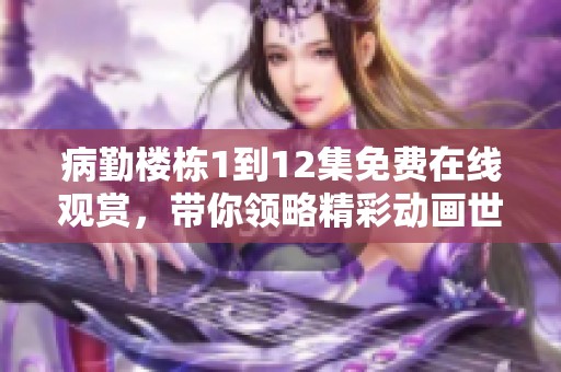 病勤楼栋1到12集免费在线观赏，带你领略精彩动画世界