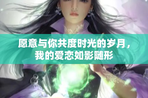 愿意与你共度时光的岁月，我的爱恋如影随形