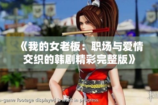 《我的女老板：职场与爱情交织的韩剧精彩完整版》