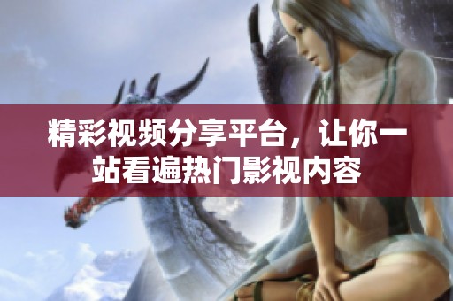 精彩视频分享平台，让你一站看遍热门影视内容