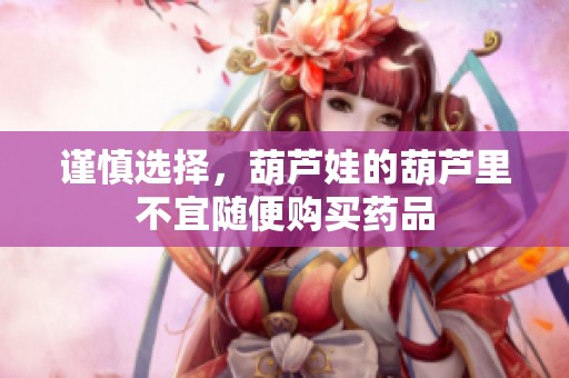 谨慎选择，葫芦娃的葫芦里不宜随便购买药品