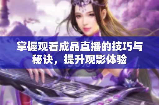 掌握观看成品直播的技巧与秘诀，提升观影体验