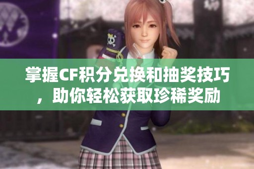 掌握CF积分兑换和抽奖技巧，助你轻松获取珍稀奖励