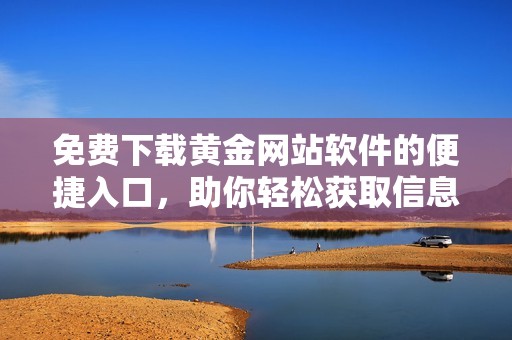 免费下载黄金网站软件的便捷入口，助你轻松获取信息