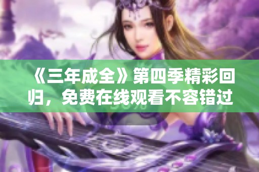 《三年成全》第四季精彩回归，免费在线观看不容错过
