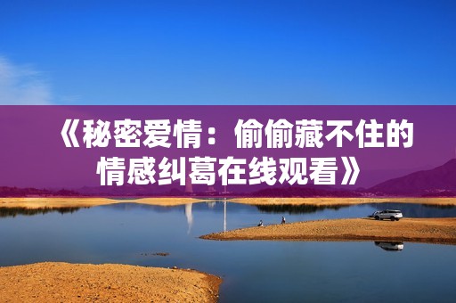 《秘密爱情：偷偷藏不住的情感纠葛在线观看》