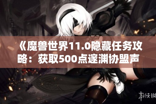 《魔兽世界11.0隐藏任务攻略：获取500点邃渊协盟声望技巧》