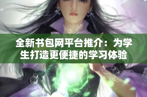 全新书包网平台推介：为学生打造更便捷的学习体验