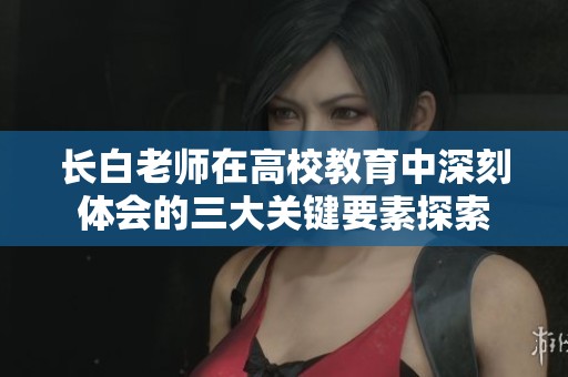 长白老师在高校教育中深刻体会的三大关键要素探索