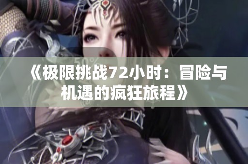 《极限挑战72小时：冒险与机遇的疯狂旅程》