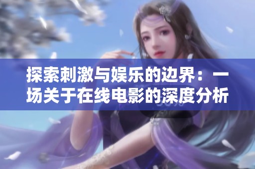 探索刺激与娱乐的边界：一场关于在线电影的深度分析