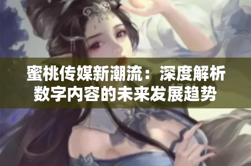 蜜桃传媒新潮流：深度解析数字内容的未来发展趋势