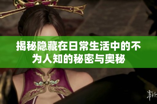 揭秘隐藏在日常生活中的不为人知的秘密与奥秘