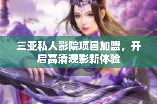 三亚私人影院项目加盟，开启高清观影新体验